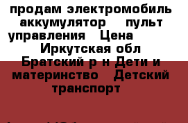 продам электромобиль аккумулятор 6v пульт управления › Цена ­ 2 000 - Иркутская обл., Братский р-н Дети и материнство » Детский транспорт   